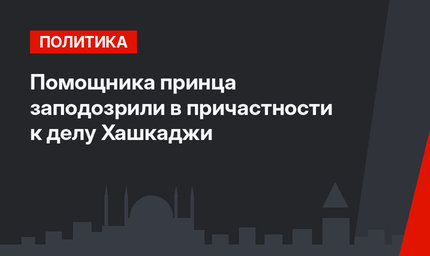 Помощника принца заподозрили в причастности к делу Хашкаджи
