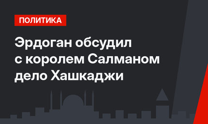 Эрдоган обсудил с королем Салманом дело Хашкаджи