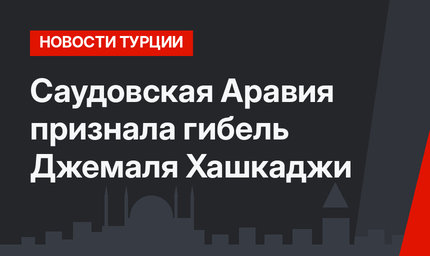 Саудовская Аравия признала гибель Джемаля Хашкаджи
