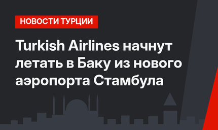 Turkish Airlines начнут летать в Баку из нового аэропорта Стамбула