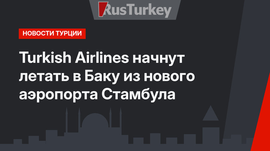 Turkish Airlines начнут летать в Баку из нового аэропорта Стамбула