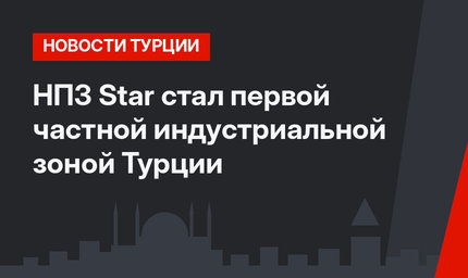 НПЗ Star стал первой частной индустриальной зоной Турции