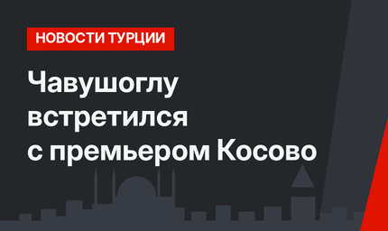 Чавушоглу встретился с премьером Косово