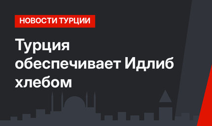 Турция обеспечивает Идлиб хлебом