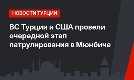 ВС Турции и США провели очередной этап патрулирования в Мюнбиче