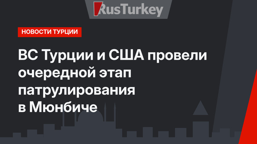 ВС Турции и США провели очередной этап патрулирования в Мюнбиче