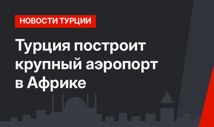 Турция построит крупный аэропорт в Африке