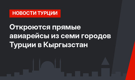 Откроются прямые авиарейсы из семи городов Турции в Кыргызстан