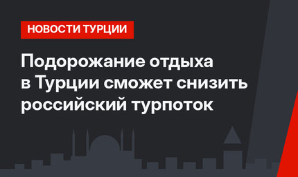 Подорожание отдыха в Турции сможет снизить российский турпоток