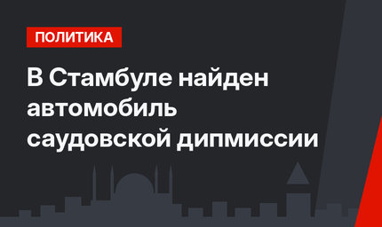 В Стамбуле найден автомобиль саудовской дипмиссии