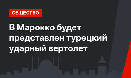 В Марокко будет представлен турецкий ударный вертолет