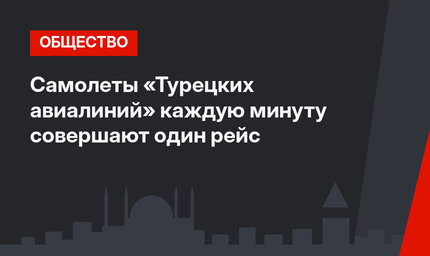 Самолеты «Турецких авиалиний» каждую минуту совершают один рейс