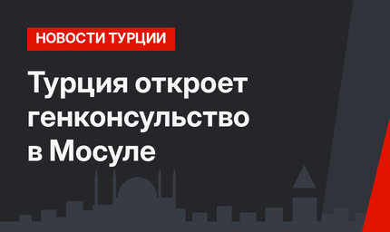 Турция откроет генконсульство в Мосуле