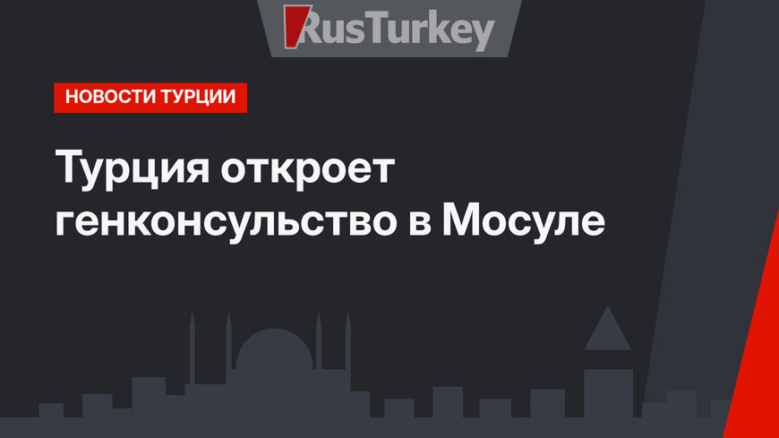 Турция откроет генконсульство в Мосуле