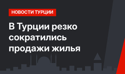 В Турции резко сократились продажи жилья
