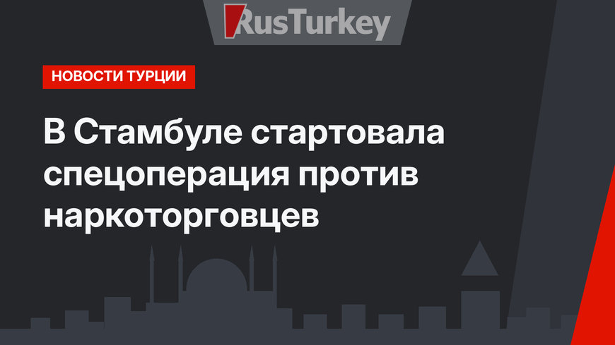В Стамбуле стартовала спецоперация против наркоторговцев