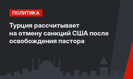 Турция рассчитывает на отмену санкций США после освобождения пастора