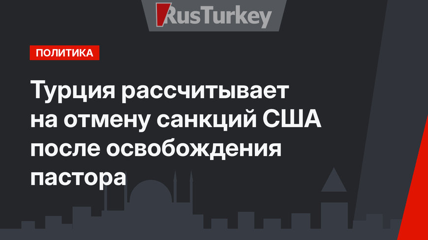 Турция рассчитывает на отмену санкций США после освобождения пастора