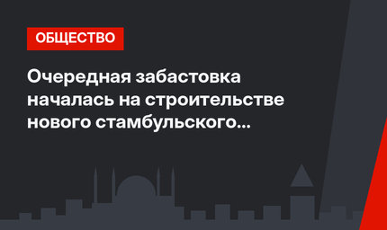 Очередная забастовка началась на строительстве нового стамбульского аэропорта