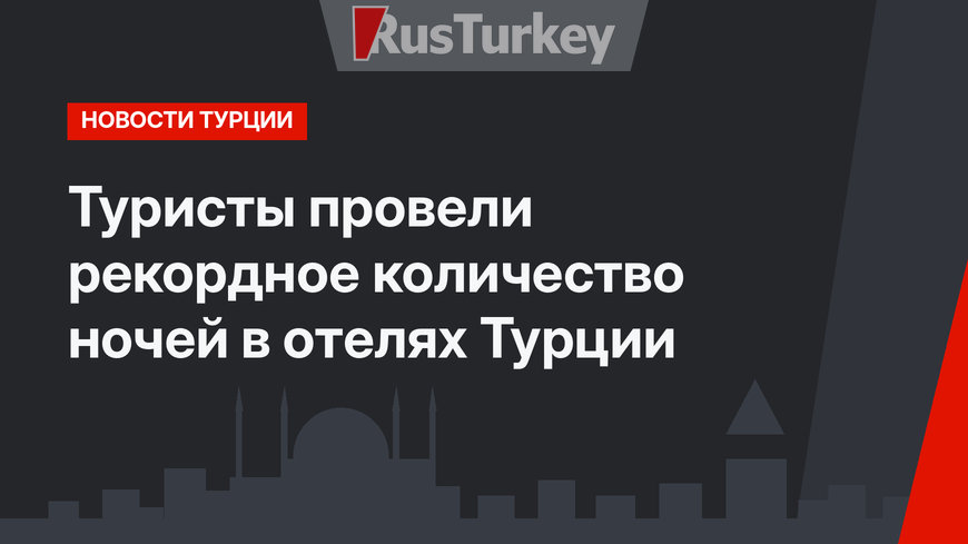 Туристы провели рекордное количество ночей в отелях Турции
