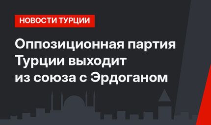 Оппозиционная партия Турции выходит из союза с Эрдоганом