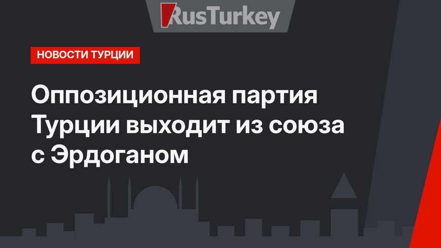 Оппозиционная партия Турции выходит из союза с Эрдоганом