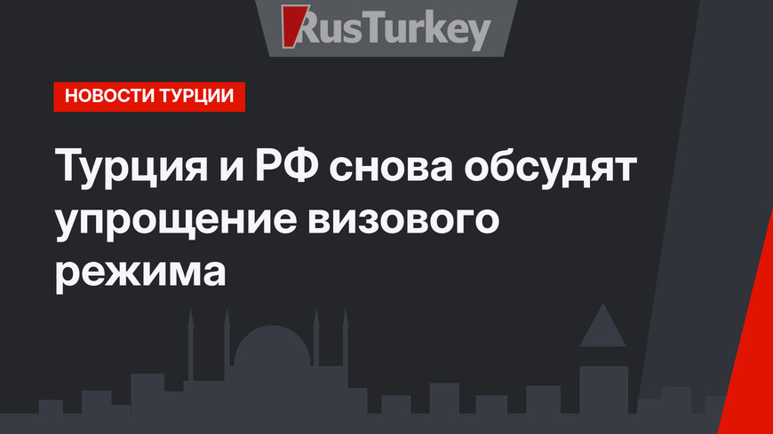 Турция и РФ снова обсудят упрощение визового режима