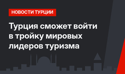 Турция сможет войти в тройку мировых лидеров туризма
