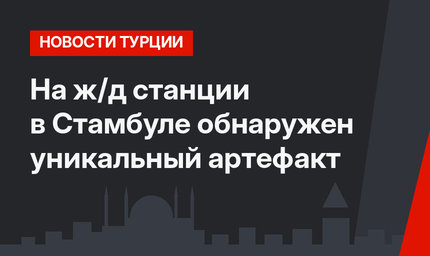 На ж/д станции в Стамбуле обнаружен уникальный артефакт