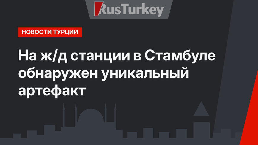 На ж/д станции в Стамбуле обнаружен уникальный артефакт