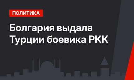 Болгария выдала Турции боевика РКК