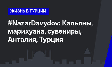 #NazarDavydov: Кальяны, марихуана, сувениры, Анталия, Турция