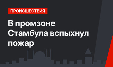 В промзоне Стамбула вспыхнул пожар