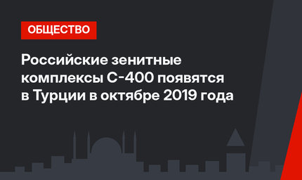 Российские зенитные комплексы С-400 появятся в Турции в октябре 2019 года