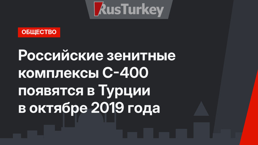 Российские зенитные комплексы С-400 появятся в Турции в октябре 2019 года