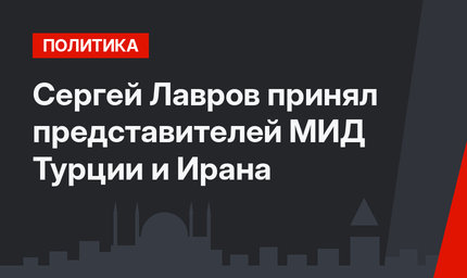Сергей Лавров принял представителей МИД Турции и Ирана