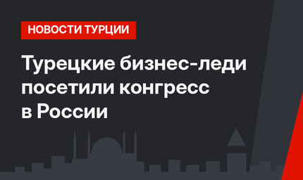 Турецкие бизнес-леди посетили конгресс в России
