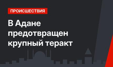 В Адане предотвращен крупный теракт