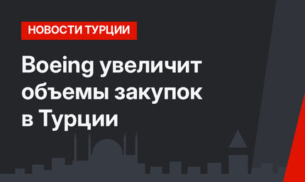 Boeing увеличит объемы закупок в Турции 