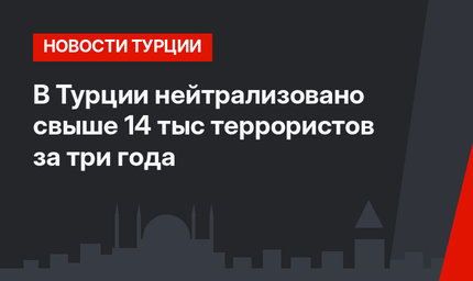 В Турции нейтрализовано свыше 14 тыс террористов за три года