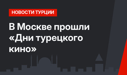 В Москве прошли «Дни турецкого кино»