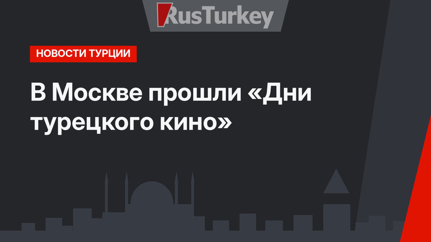 В Москве прошли «Дни турецкого кино»