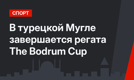 В турецкой Мугле завершается регата The Bodrum Cup 