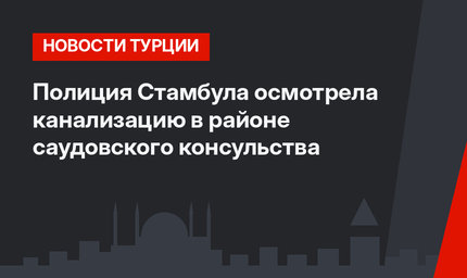 Полиция Стамбула осмотрела канализацию в районе саудовского консульства