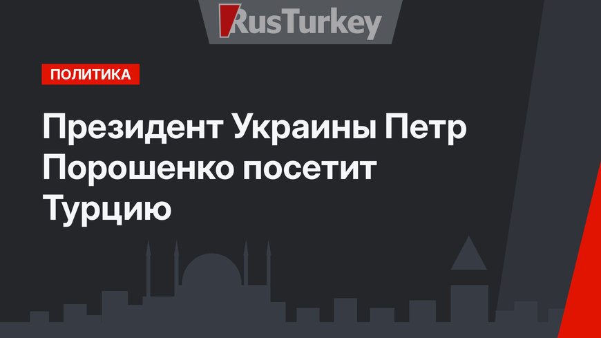 Президент Украины Петр Порошенко посетит Турцию