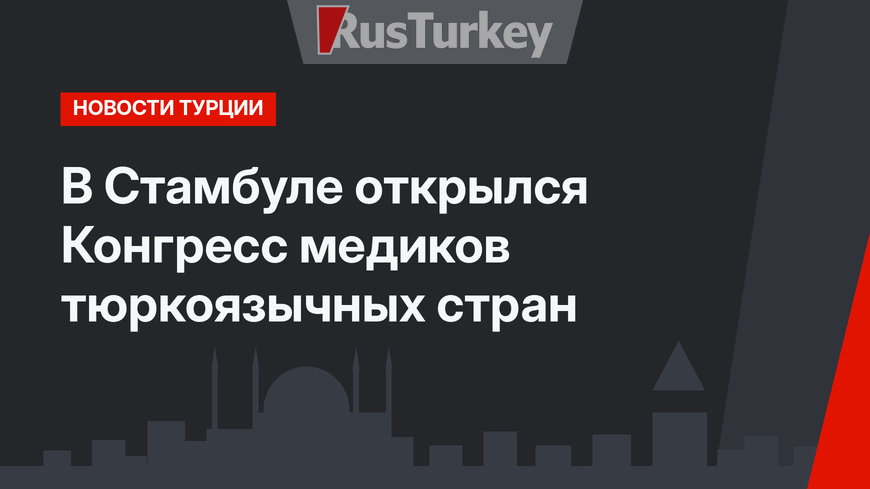В Стамбуле открылся Конгресс медиков тюркоязычных стран