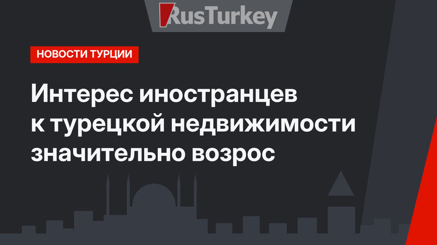 Интерес иностранцев к турецкой недвижимости значительно возрос