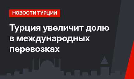 Турция увеличит долю в международных перевозках
