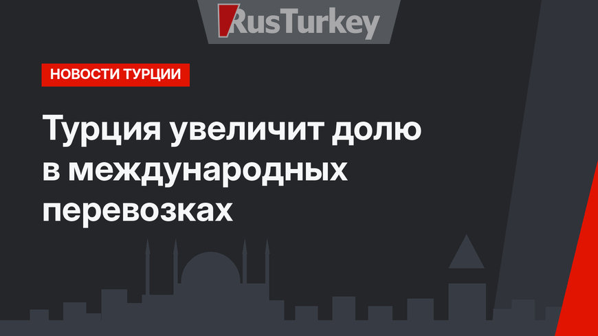 Турция увеличит долю в международных перевозках