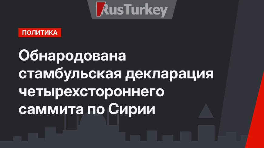 Обнародована стамбульская декларация четырехстороннего саммита по Сирии